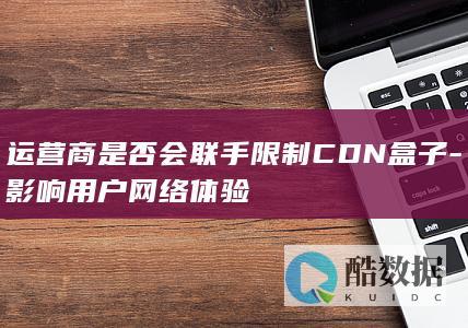 运营商是否会联手限制CDN盒子-影响用户网络体验