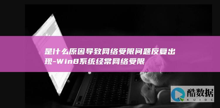 是什么原因导致网络受限问题反复出现-Win8系统经常网络受限
