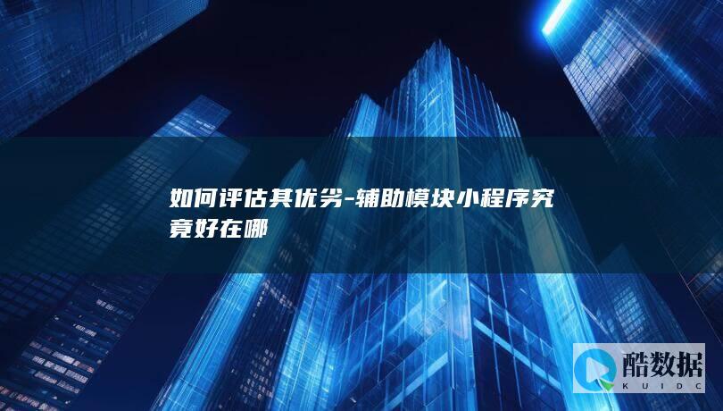 如何评估其优劣-辅助模块小程序究竟好在哪