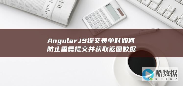 AngularJS提交表单时如何防止重复提交并获取返回数据