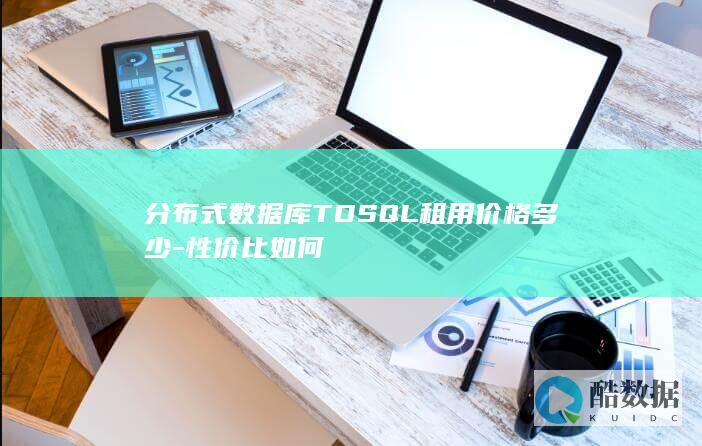 分布式数据库TDSQL租用价格多少-性价比如何