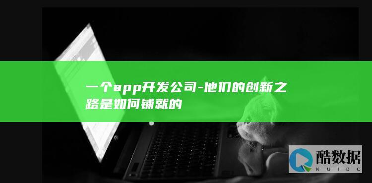 一个app开发公司-他们的创新之路是如何铺就的