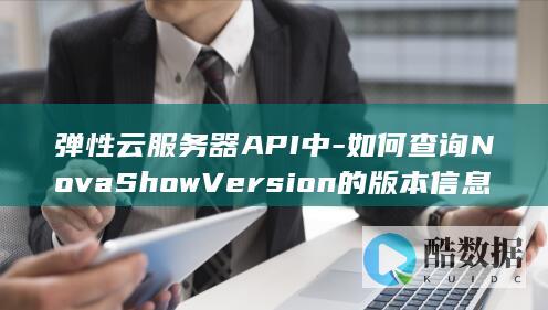 弹性云服务器API中-如何查询NovaShowVersion的版本信息