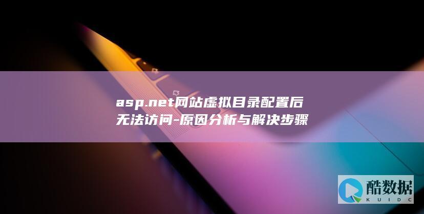 asp.net网站虚拟目录配置后无法访问-原因分析与解决步骤