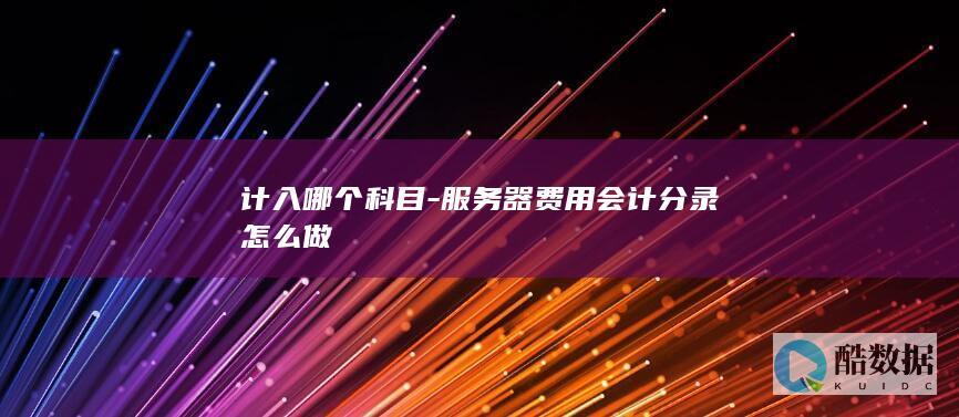 计入哪个科目-服务器费用会计分录怎么做