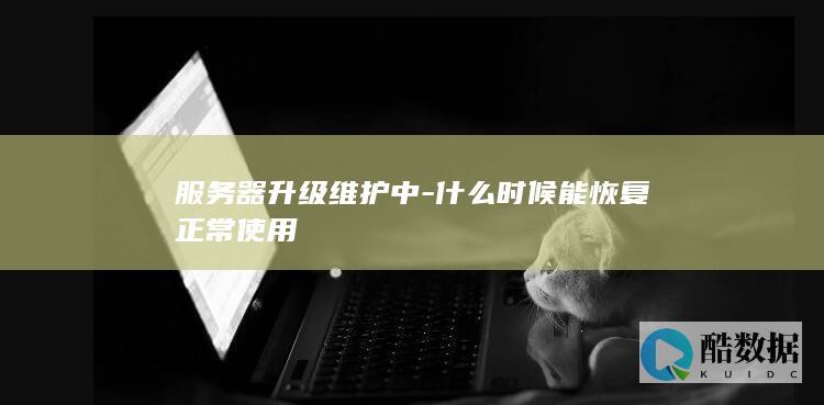 服务器升级维护中-什么时候能恢复正常使用