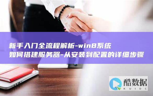 新手入门全流程解析-win8系统如何搭建服务器-从安装到配置的详细步骤 (新手s入门,no_ai_sug:false}],slid:268622866280884,queryid:0x47f44fa285f1b4)