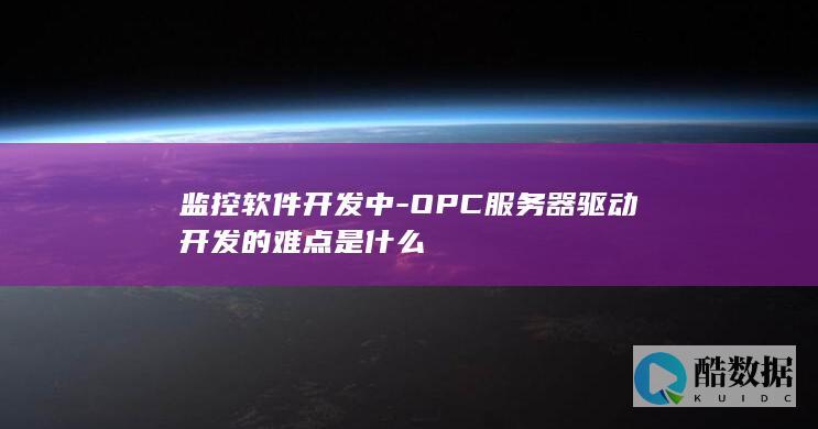 监控软件开发中-OPC服务器驱动开发的难点是什么