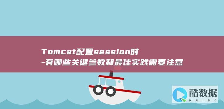 Tomcat配置session时-有哪些关键参数和最佳实践需要注意