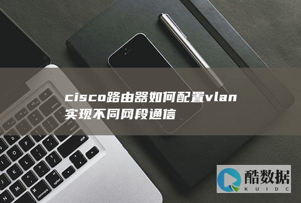 cisco路由器如何配置vlan实现不同网段通信