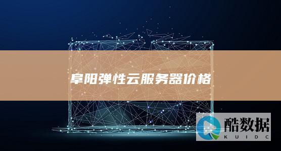 阜阳弹性云服务器价格