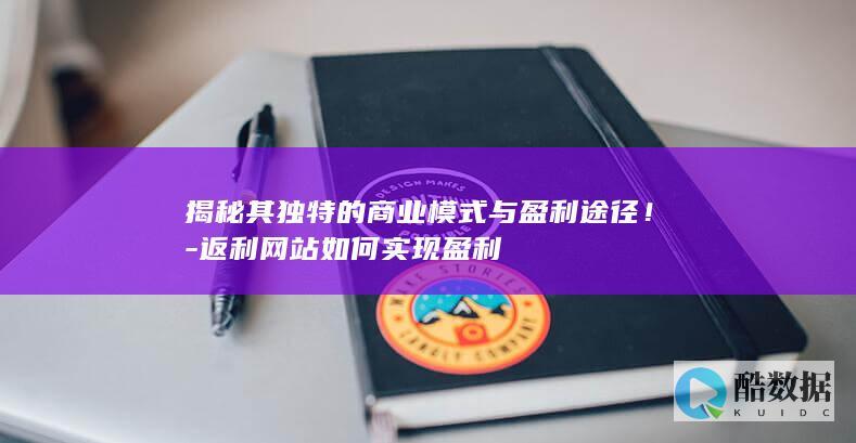 揭秘其独特的商业模式与盈利途径！-返利网站如何实现盈利