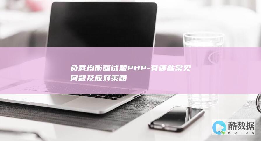 负载均衡面试题PHP-有哪些常见问题及应对策略