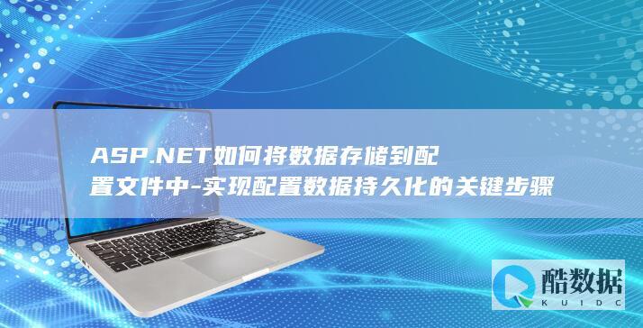 ASP.NET如何将数据存储到配置文件中-实现配置数据持久化的关键步骤