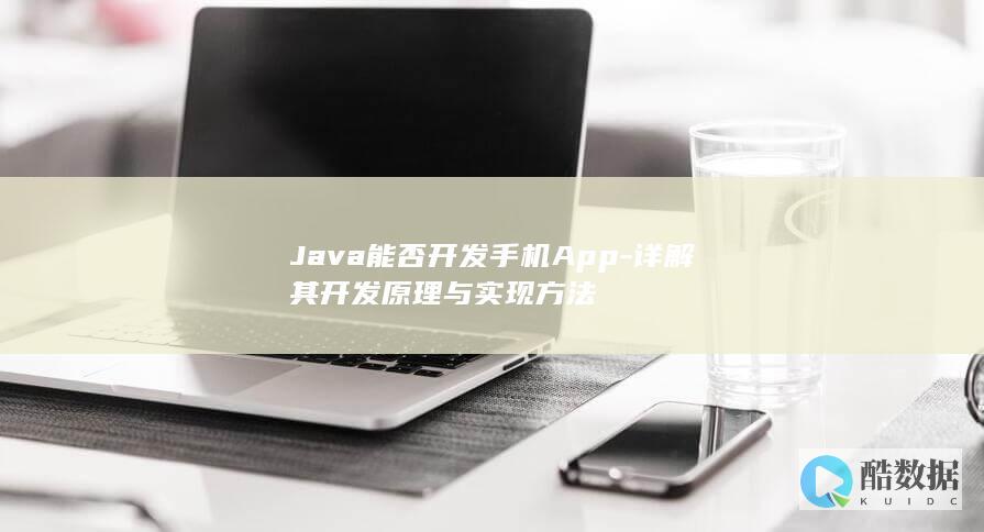 Java能否开发手机App-详解其开发原理与实现方法