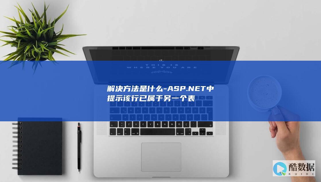 解决方法是什么-ASP.NET中提示该行已属于另一个表