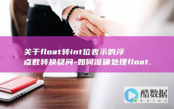 关于float转int位表示的浮点数转换疑问-如何准确处理float.floattointbits