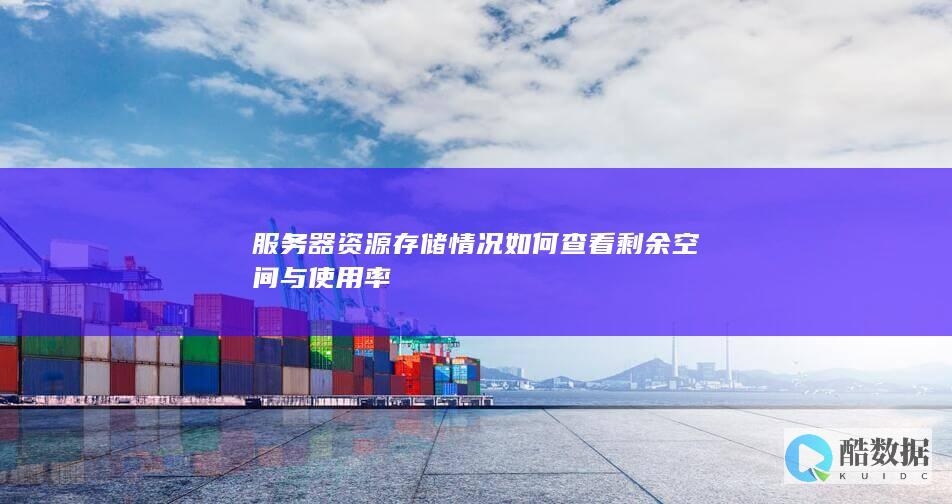 服务器资源存储情况如何查看剩余空间与使用率