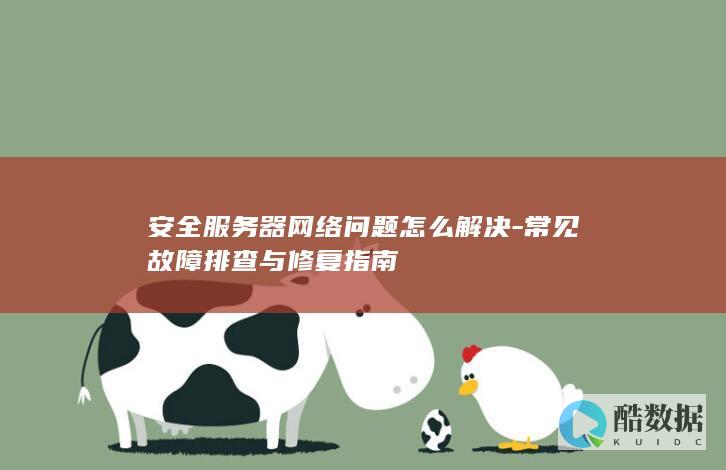 安全服务器网络问题怎么解决-常见故障排查与修复指南