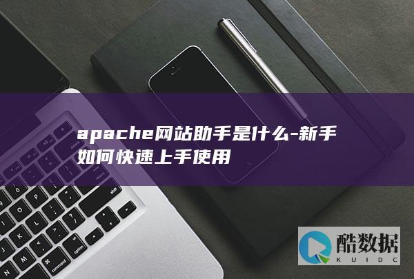 apache网站助手是什么-新手如何快速上手使用