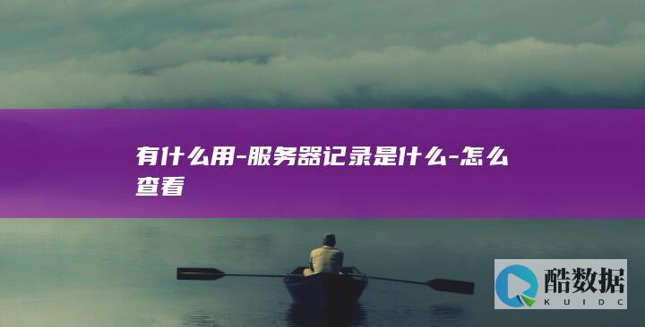 有什么用-服务器记录是什么-怎么查看