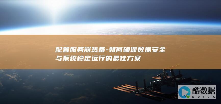 配置服务器热备-如何确保数据安全与系统稳定运行的最佳方案