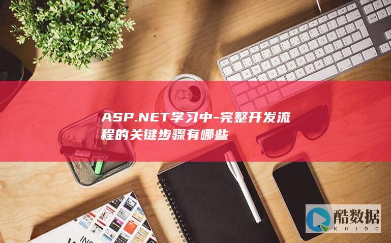 ASP.NET学习中-完整开发流程的关键步骤有哪些