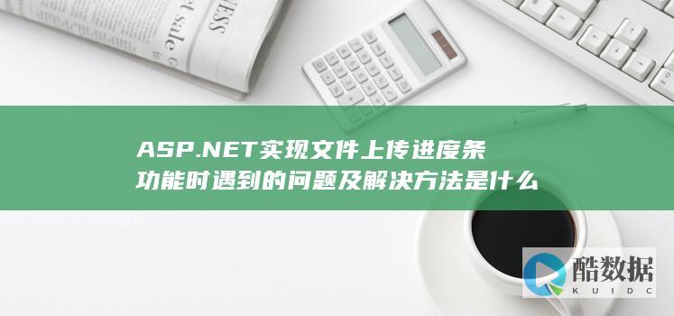 ASP.NET实现文件上传进度条功能时遇到的问题及解决方法是什么