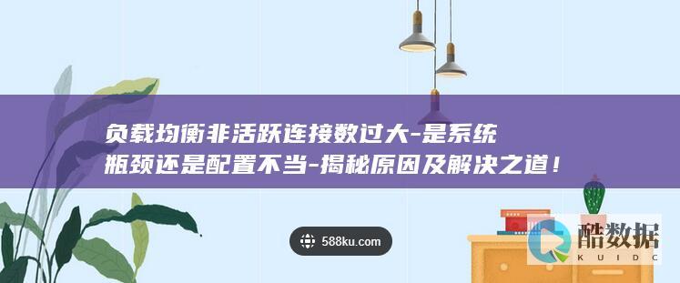 负载均衡非活跃连接数过大-是系统瓶颈还是配置不当-揭秘原因及解决之道！