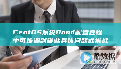 CentOS系统Bond配置过程中可能遇到哪些具体问题或挑战