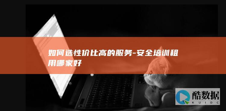 如何选性价比高的服务-安全培训租用哪家好