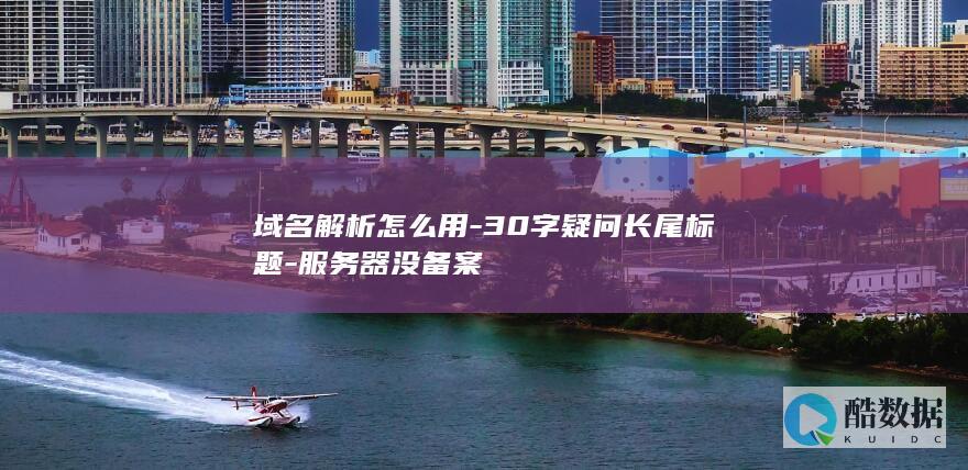域名解析怎么用-30字疑问长尾标题-服务器没备案