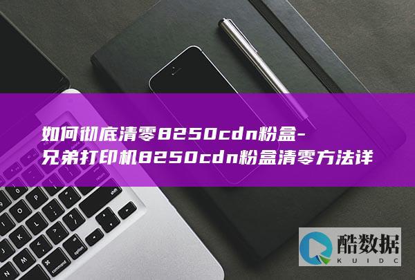 如何彻底清零8250cdn粉盒-兄弟打印机8250cdn粉盒清零方法详解！