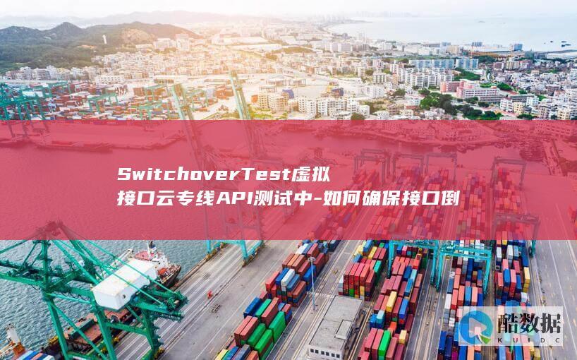 SwitchoverTest虚拟接口云专线API测试中-如何确保接口倒换稳定性与效率