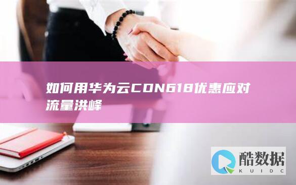 如何用华为云CDN618优惠应对流量洪峰
