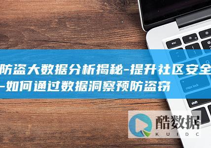 防盗大数据分析揭秘-提升社区安全-如何通过数据洞察预防盗窃