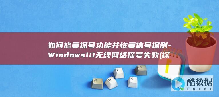 如何修复探号功能并恢复信号探测-Windows10无线网络探号失败 (探号图片,no_ai_sug:false}],slid:119876239843158,queryid:0x29d6d06dcb15f56)