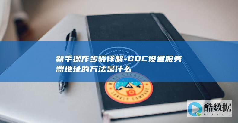 新手操作步骤详解-GDC设置服务器地址的方法是什么