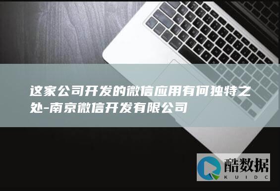 这家公司开发的微信应用有何独特之处-南京微信开发有限公司