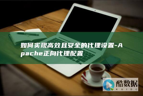如何实现高效且安全的代理设置-Apache正向代理配置