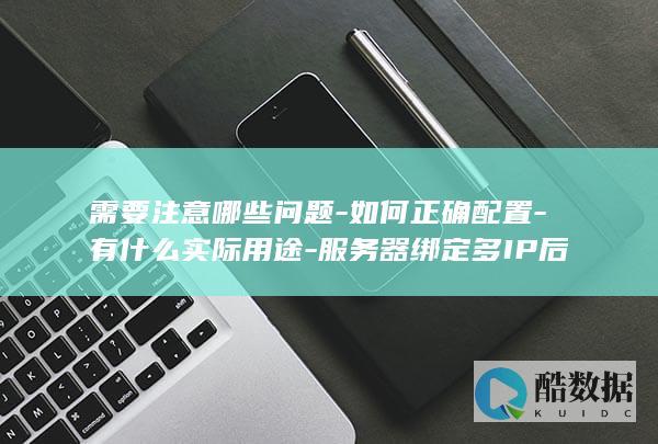 需要注意哪些问题-如何正确配置-有什么实际用途-服务器绑定多IP后