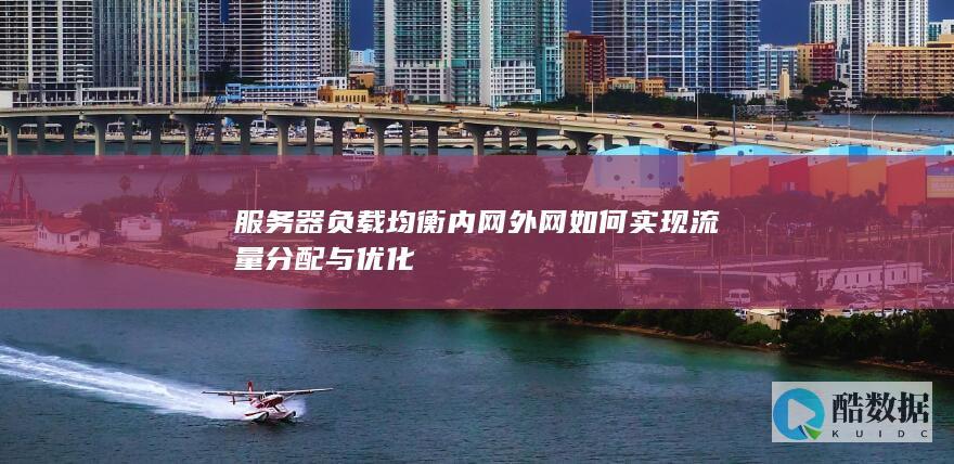 服务器负载均衡内网外网如何实现流量分配与优化