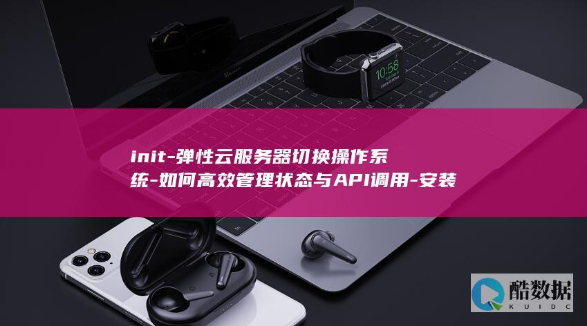 init-弹性云服务器切换操作系统-如何高效管理状态与API调用-安装Cloud