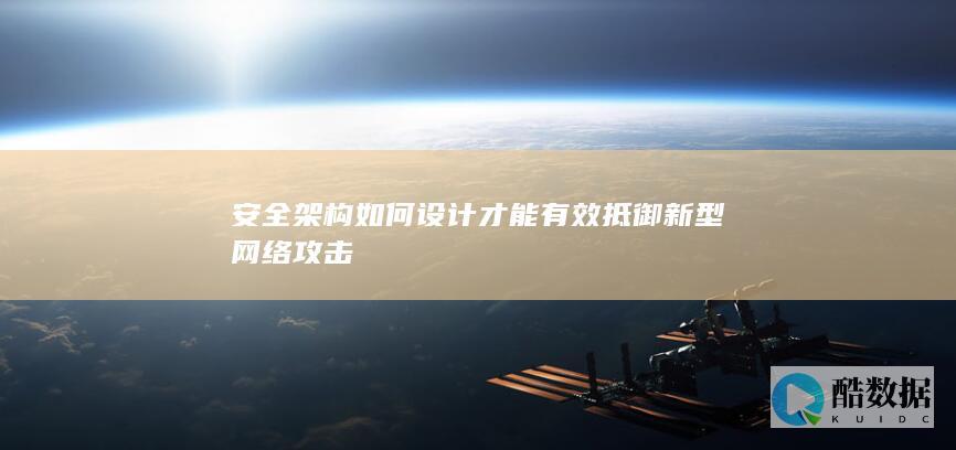 安全架构如何设计才能有效抵御新型网络攻击