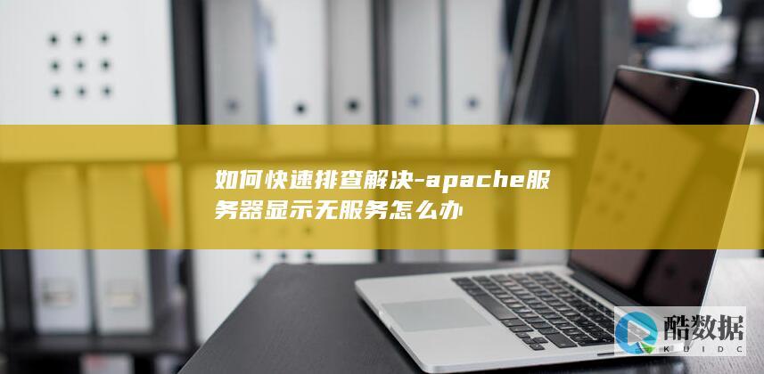 如何快速排查解决-apache服务器显示无服务怎么办