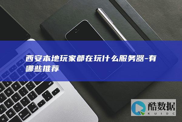 西安本地玩家都在玩什么服务器-有哪些推荐