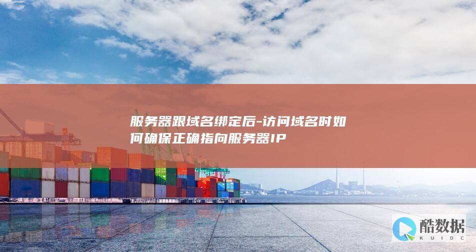 服务器跟域名绑定后-访问域名时如何确保正确指向服务器IP