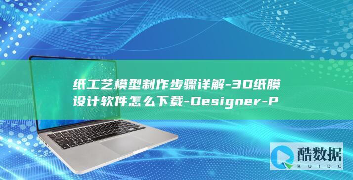 纸工艺模型制作步骤详解-3D纸膜设计软件怎么下载-Designer-Pepakura