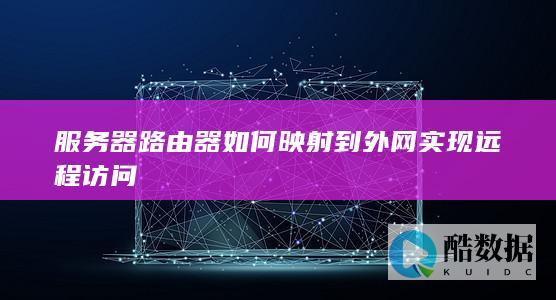 服务器路由器如何映射到外网实现远程访问