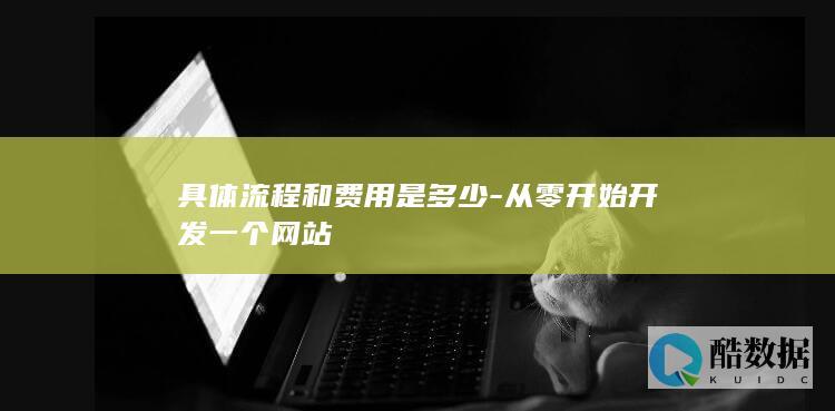 具体流程和费用是多少-从零开始开发一个网站
